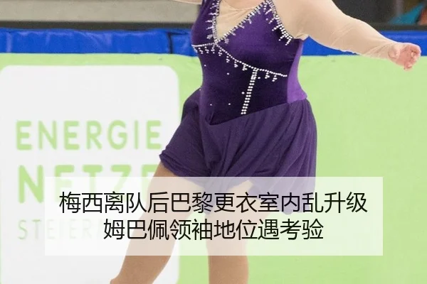 梅西离队后巴黎更衣室内乱升级 姆巴佩领袖地位遇考验