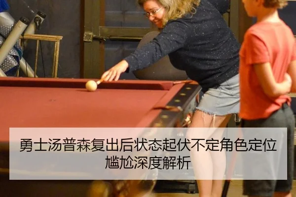 勇士汤普森复出后状态起伏不定角色定位尴尬深度解析